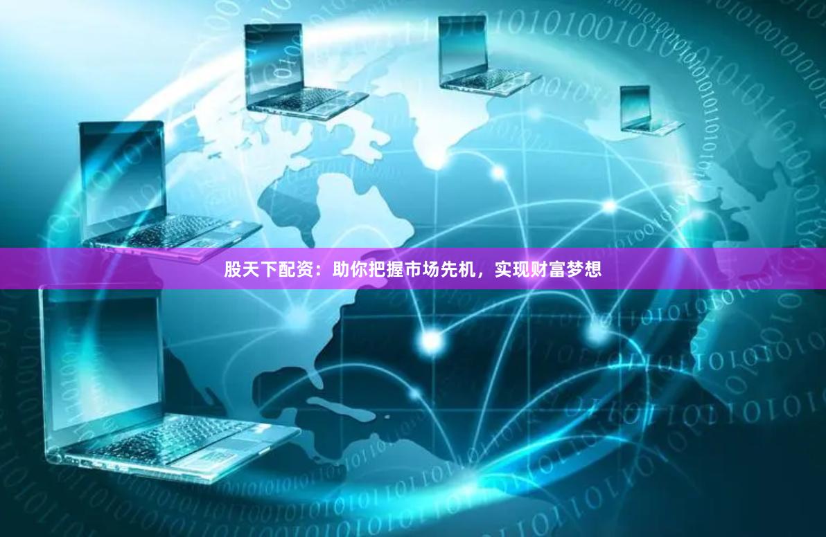 股天下配资：助你把握市场先机，实现财富梦想
