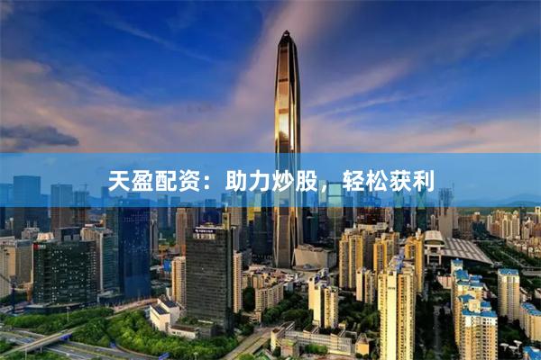 天盈配资：助力炒股，轻松获利