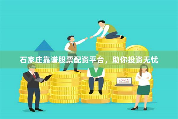 石家庄靠谱股票配资平台，助你投资无忧