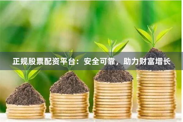 正规股票配资平台：安全可靠，助力财富增长