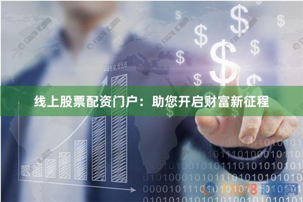 线上股票配资门户：助您开启财富新征程