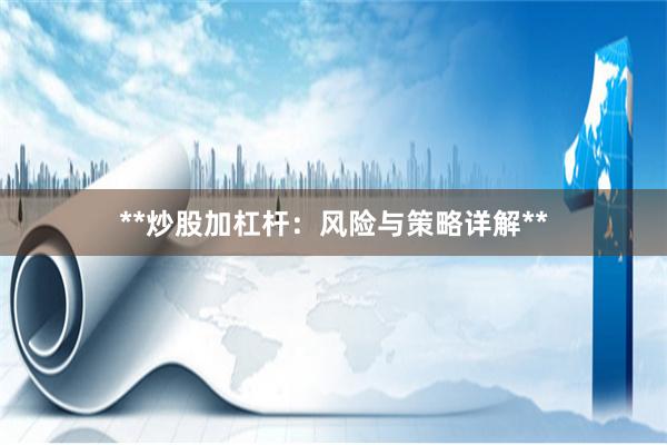 **炒股加杠杆：风险与策略详解**