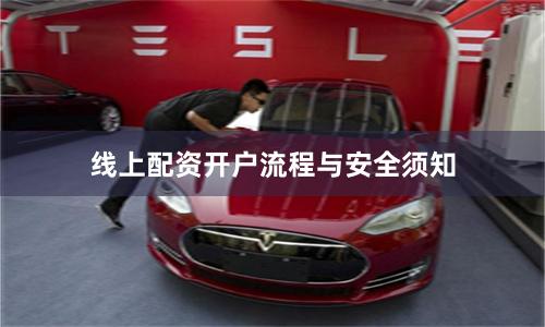 线上配资开户流程与安全须知