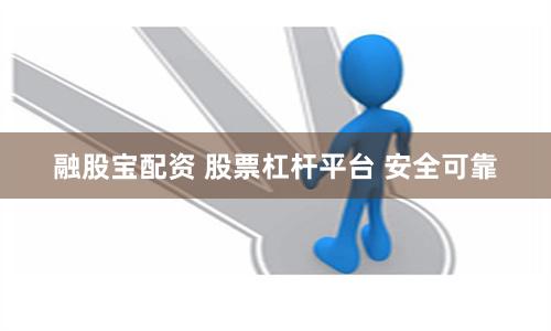 融股宝配资 股票杠杆平台 安全可靠