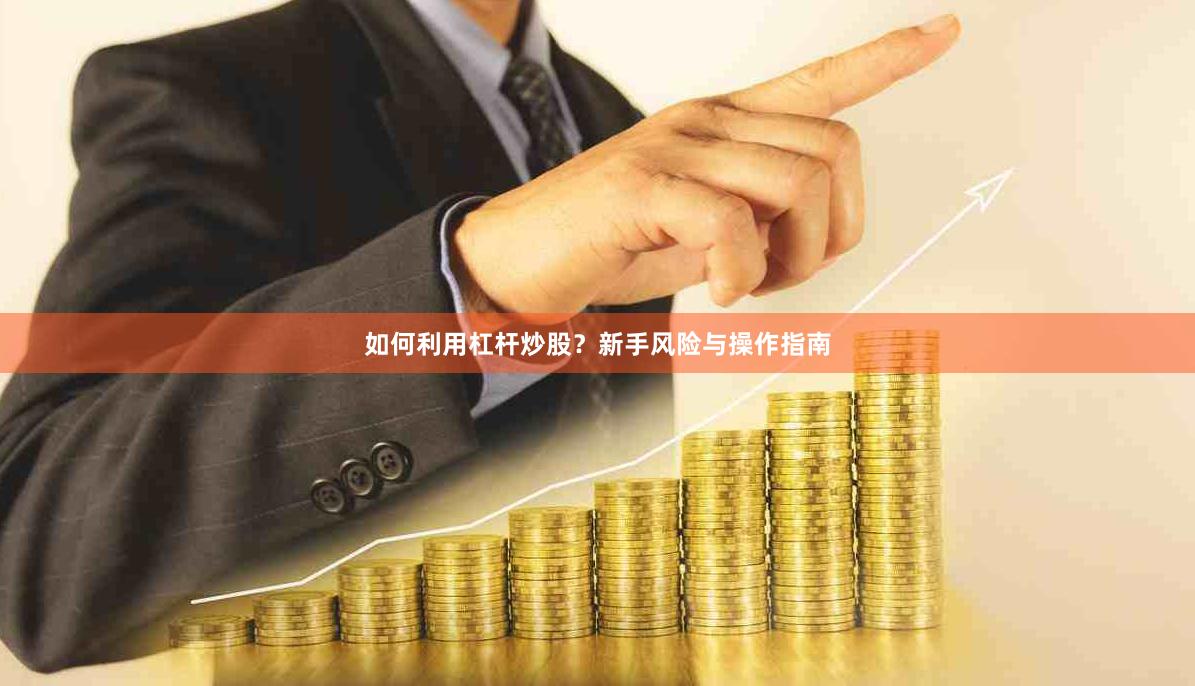如何利用杠杆炒股？新手风险与操作指南